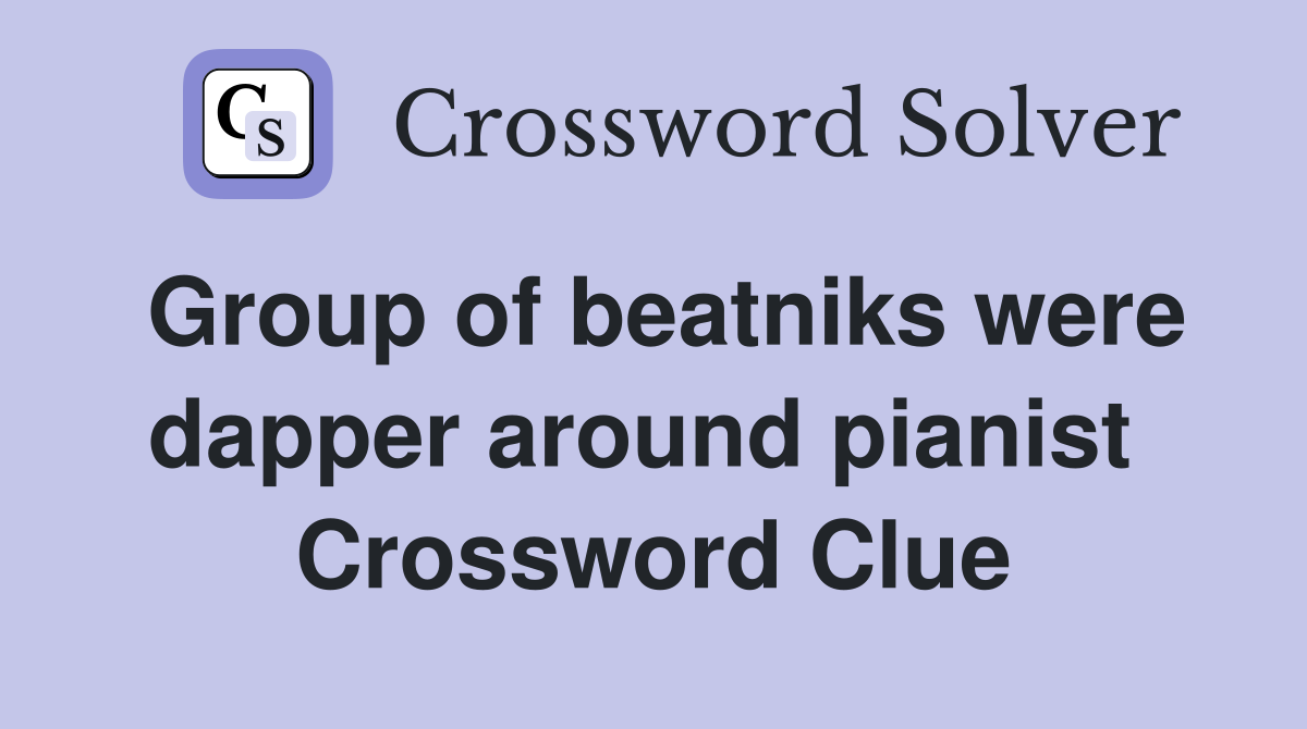 Group of beatniks were dapper around pianist  Crossword Clue