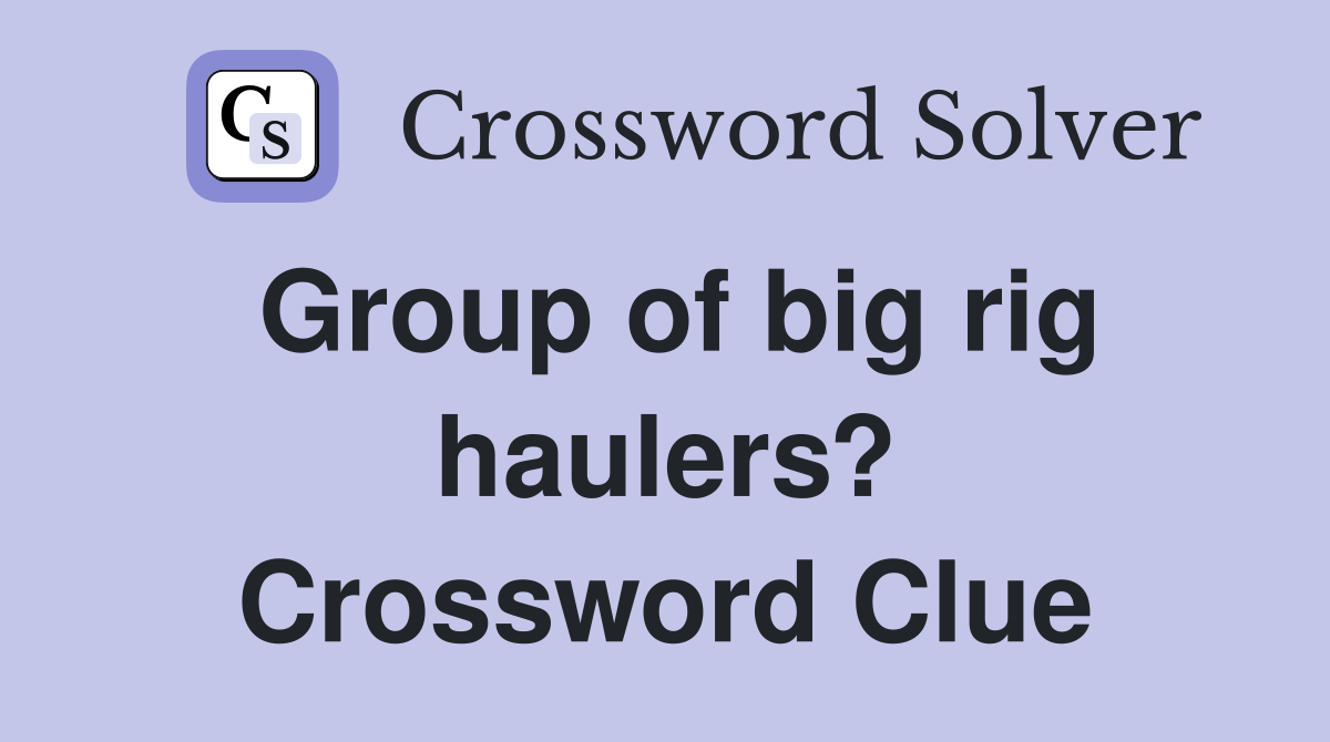 Group of big rig haulers? Crossword Clue