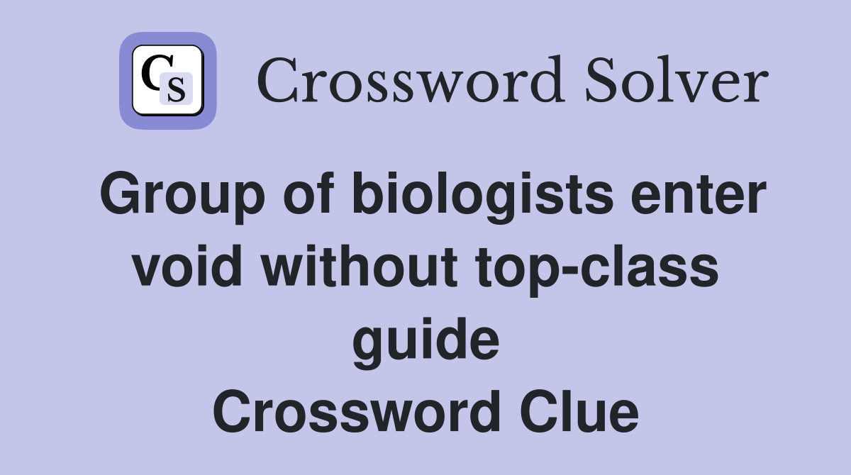 Group of biologists enter void without top-class guide Crossword Clue