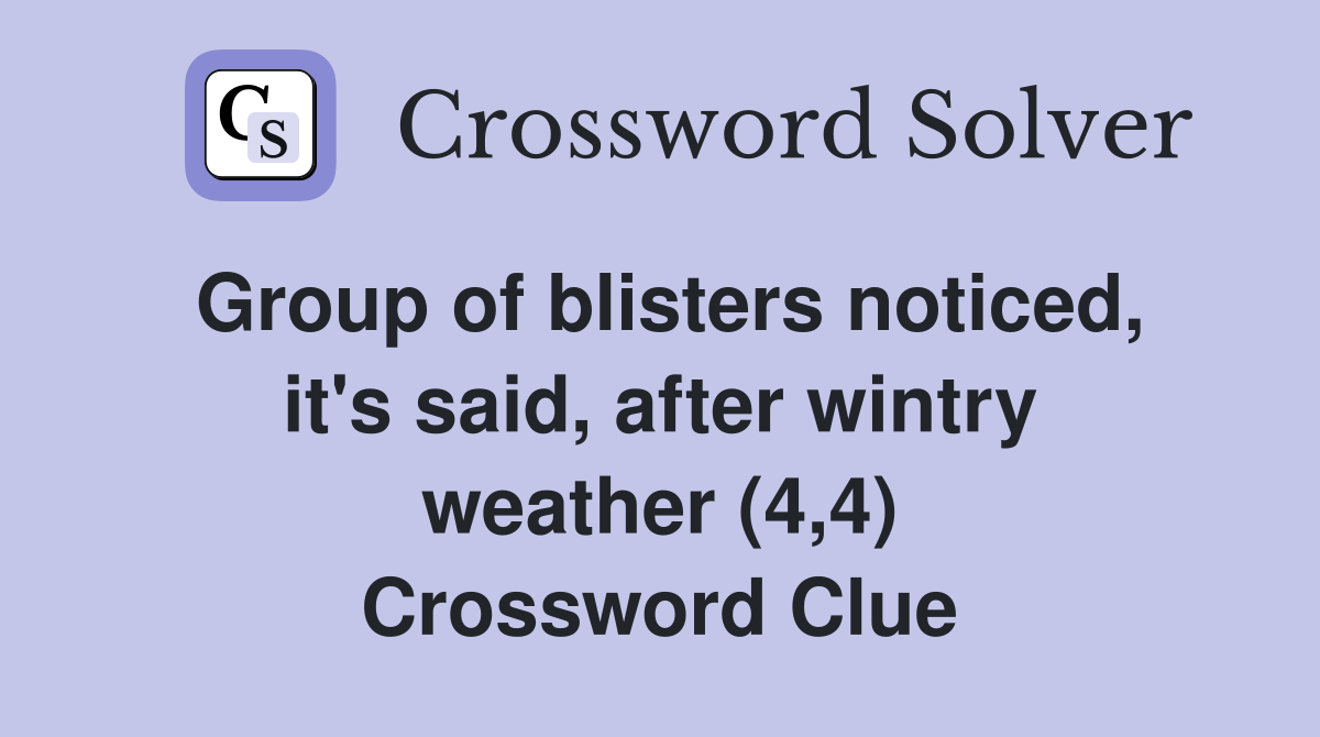 Group of blisters noticed, it's said, after wintry weather (4,4) Crossword Clue