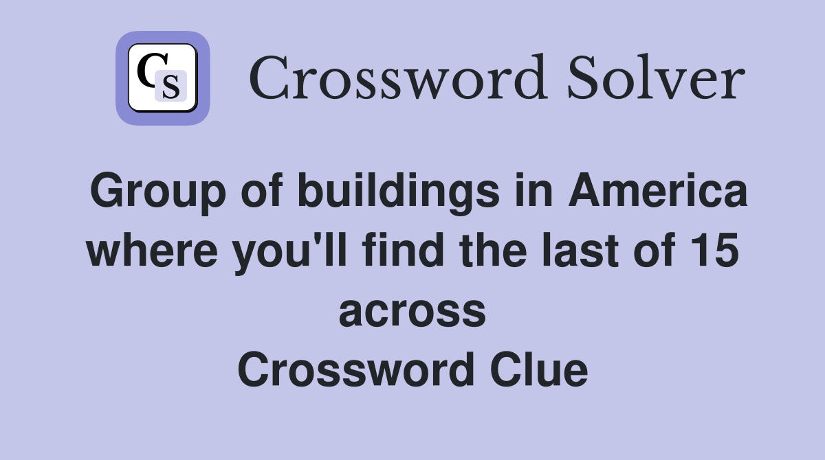 Group of buildings in America where you'll find the last of 15 across Crossword Clue