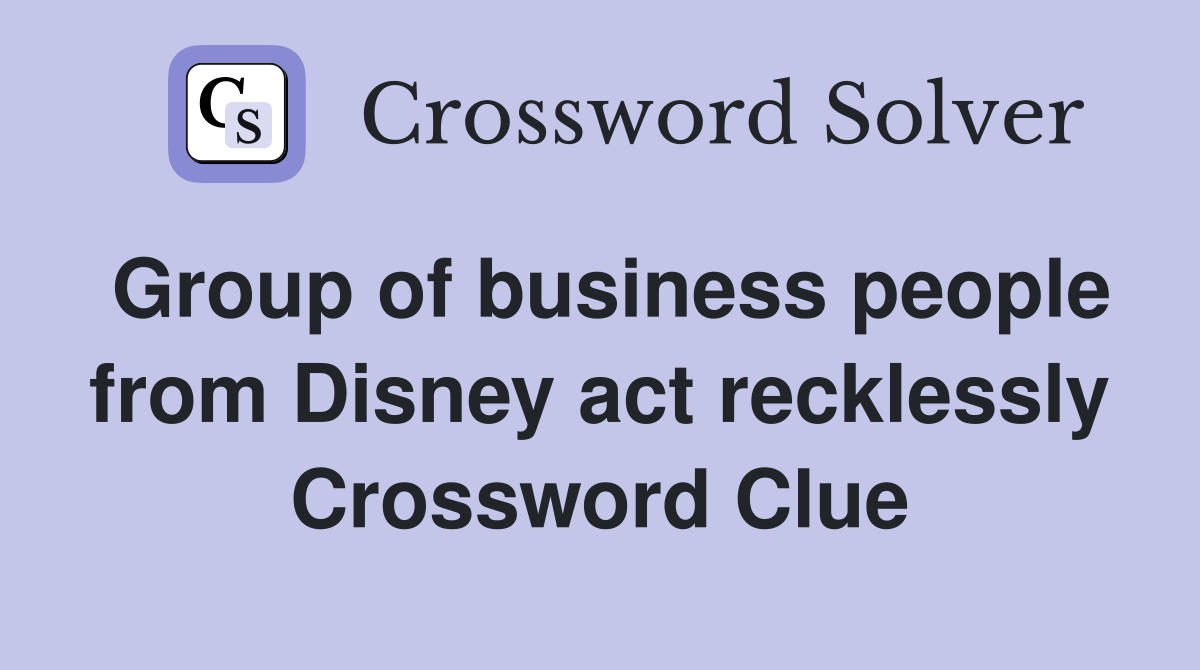 Group of business people from Disney act recklessly Crossword Clue
