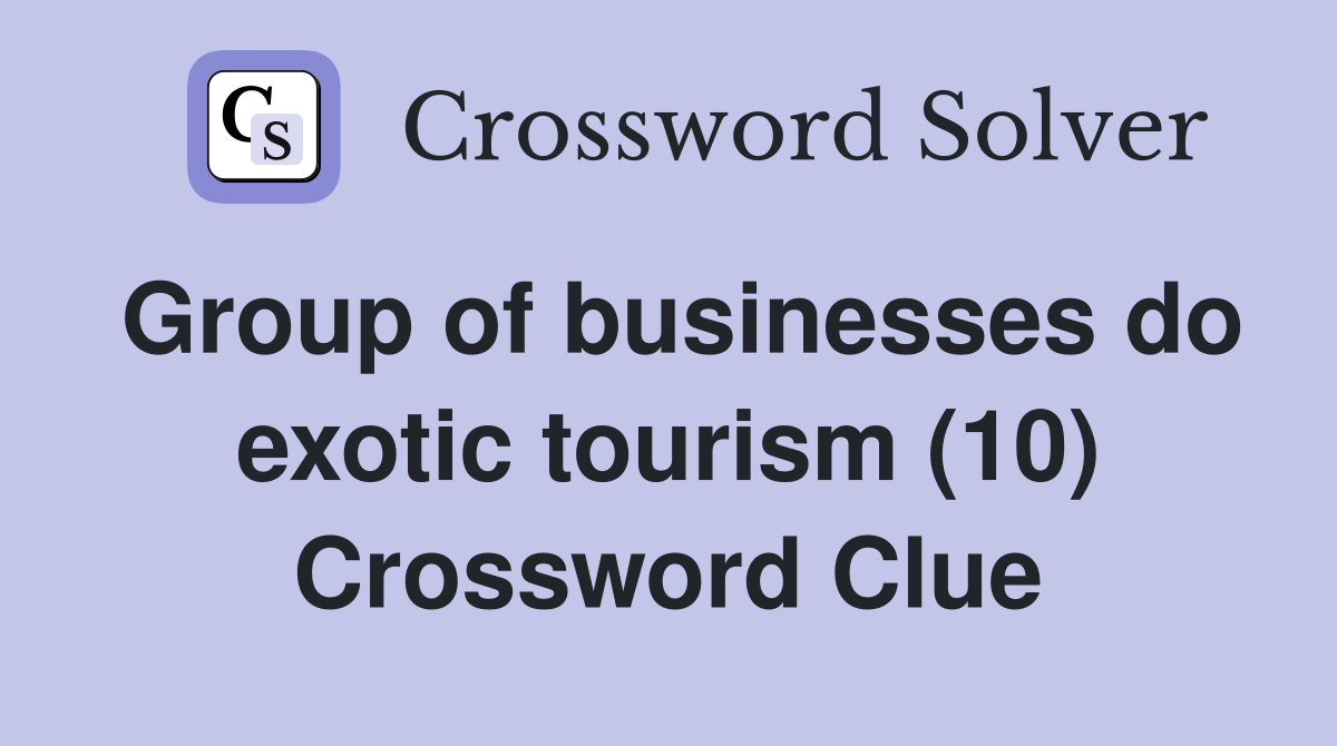 Group of businesses do exotic tourism (10) Crossword Clue