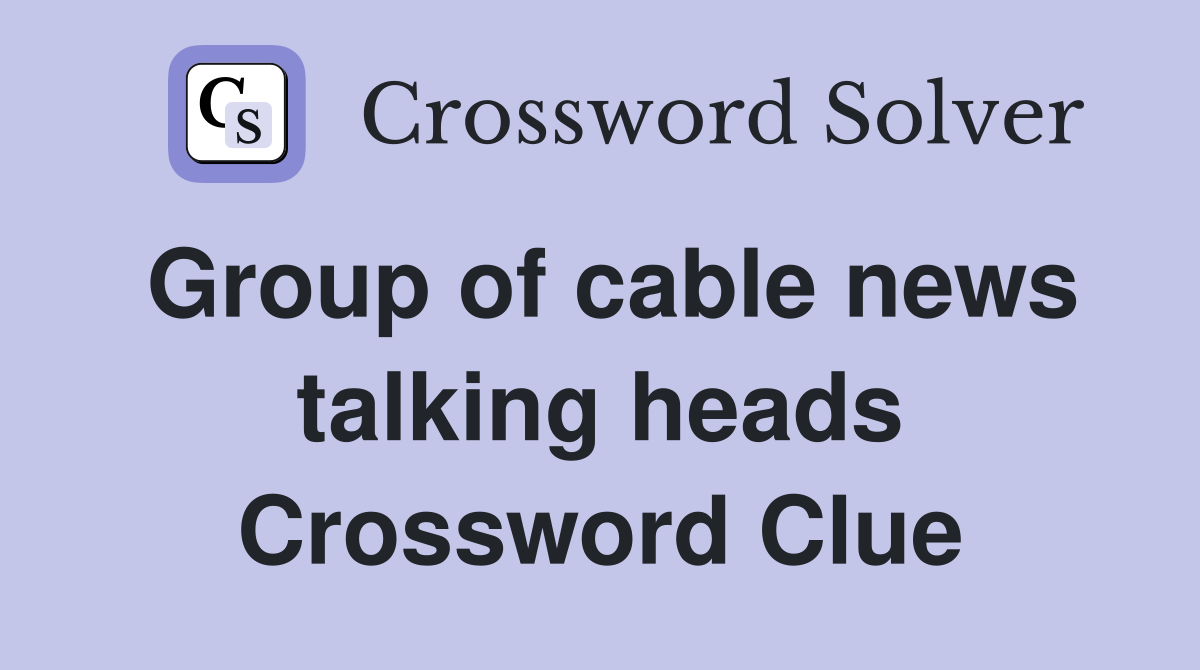 Group of cable news talking heads Crossword Clue