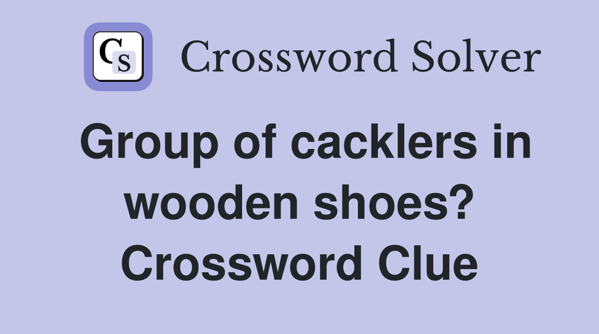 Group of cacklers in wooden shoes? Crossword Clue