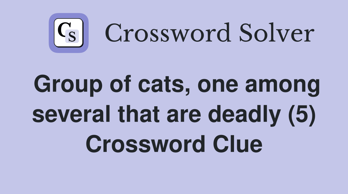 Group of cats, one among several that are deadly (5) Crossword Clue
