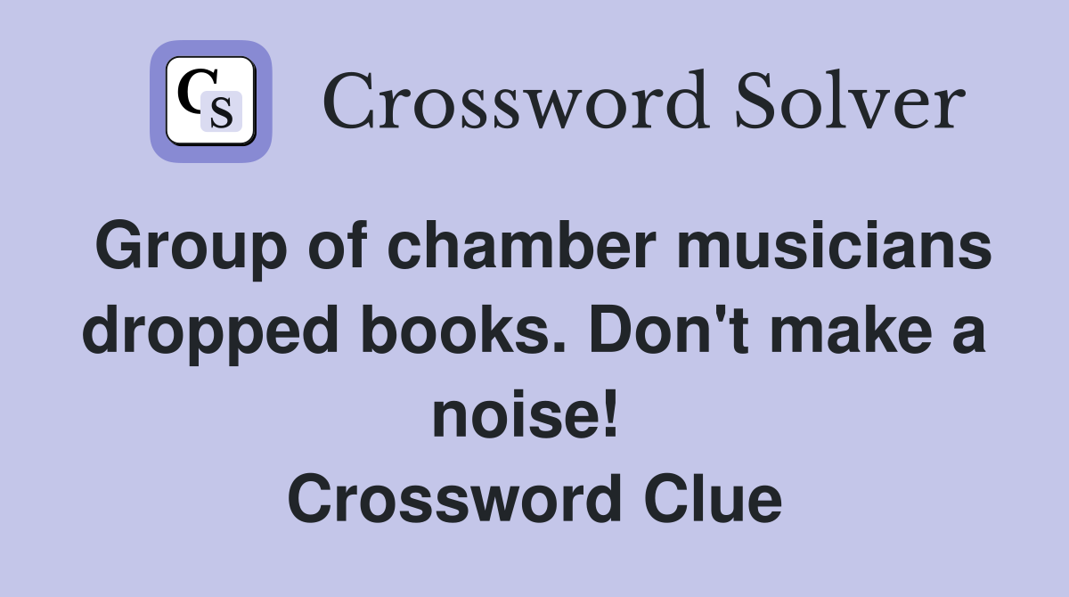 Group of chamber musicians dropped books. Don't make a noise!  Crossword Clue