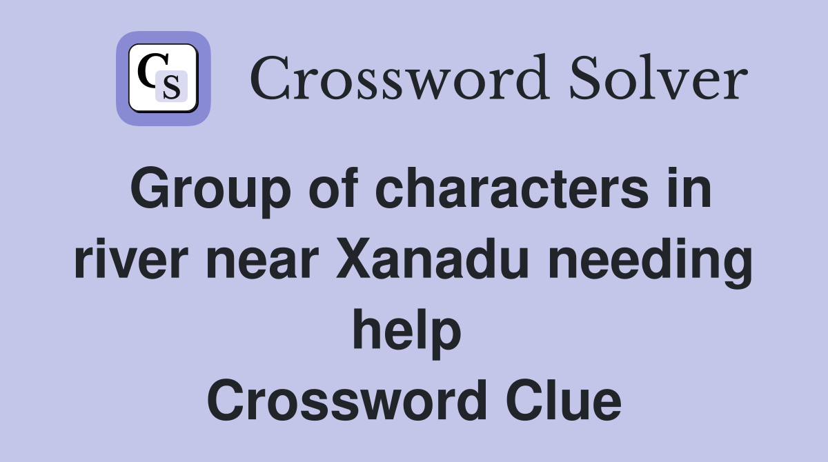 Group of characters in river near Xanadu needing help  Crossword Clue