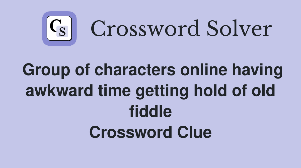 Group of characters online having awkward time getting hold of old fiddle Crossword Clue