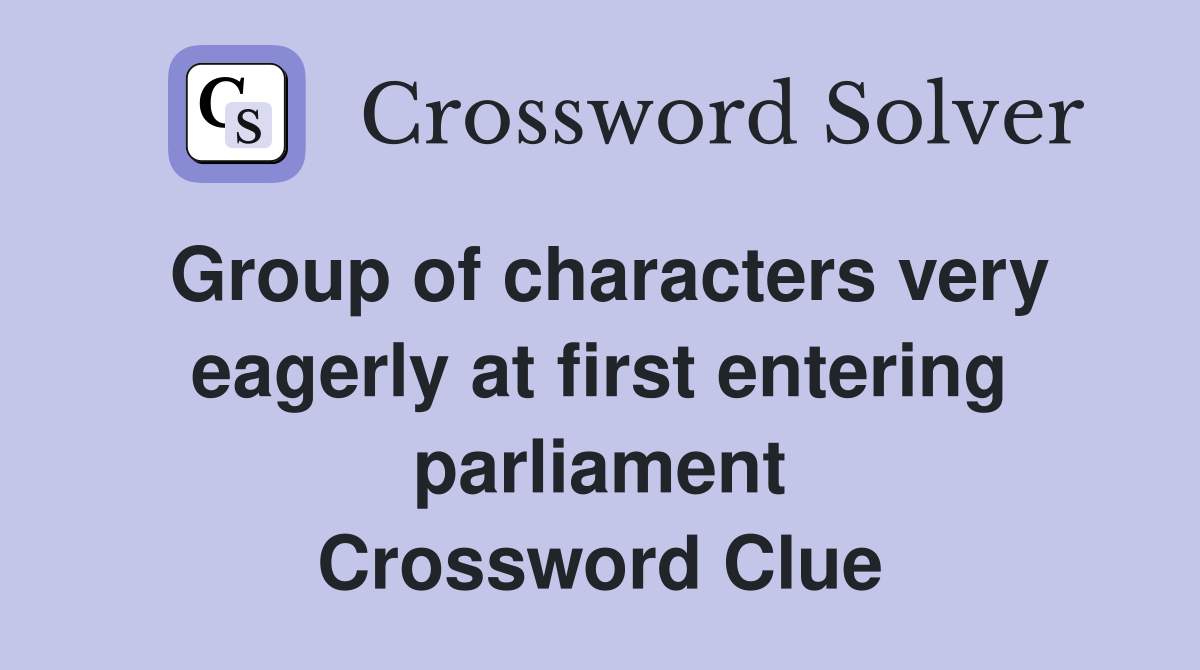 Group of characters very eagerly at first entering parliament Crossword Clue