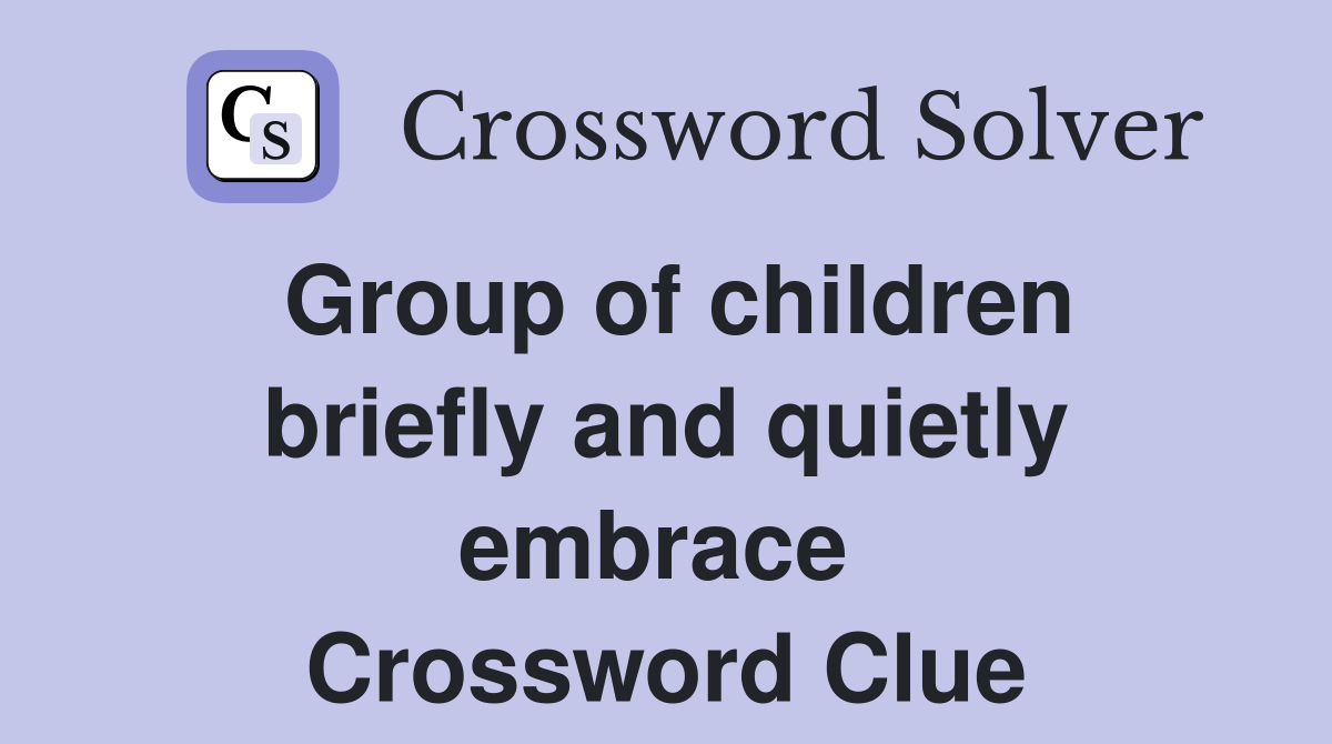 Group of children briefly and quietly embrace  Crossword Clue