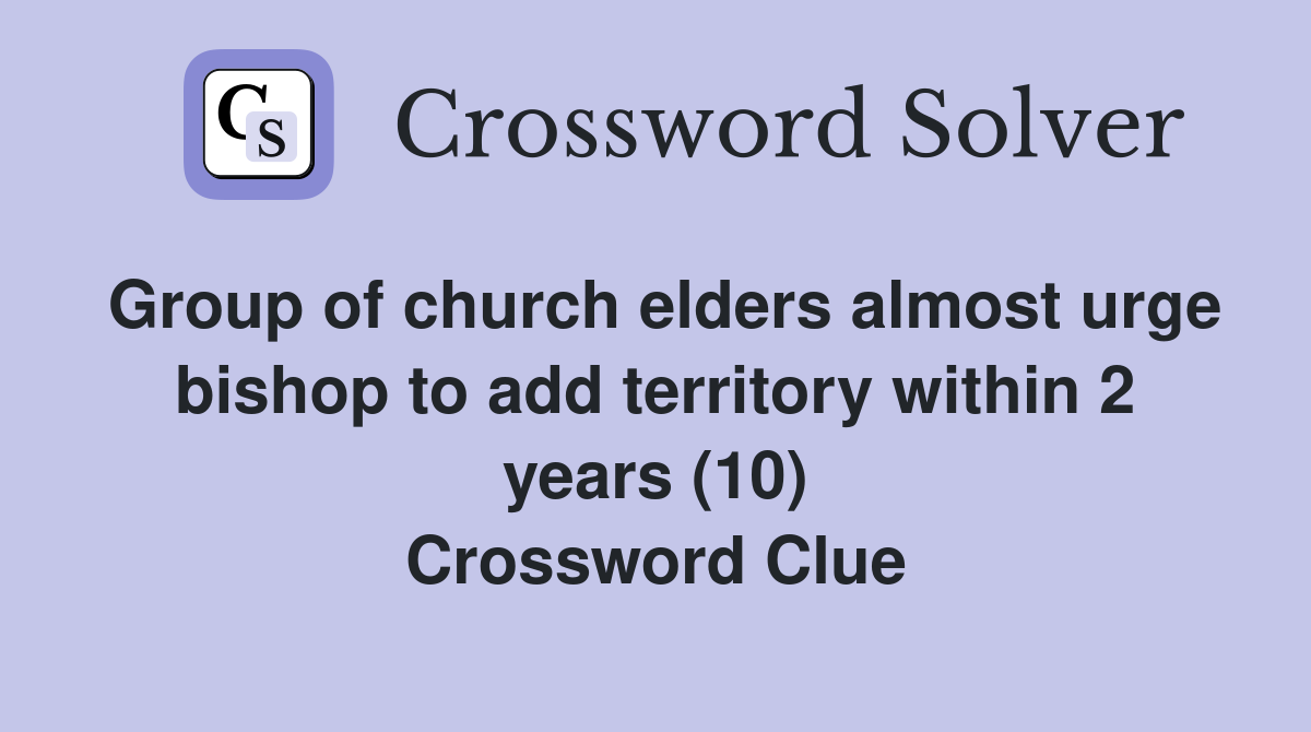Group of church elders almost urge bishop to add territory within 2 years (10) Crossword Clue