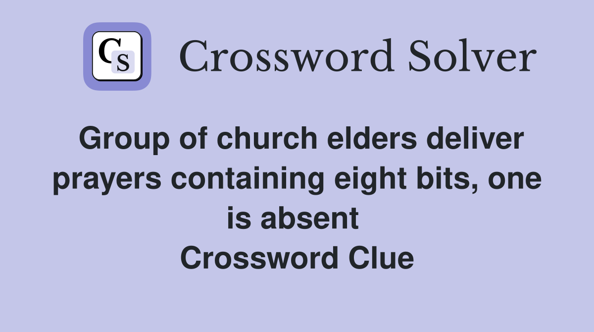 Group of church elders deliver prayers containing eight bits, one is absent  Crossword Clue