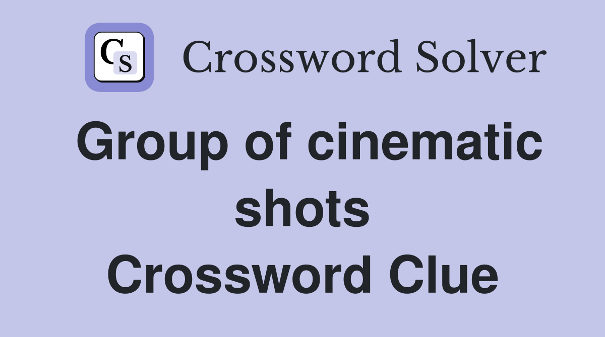 Group of cinematic shots Crossword Clue