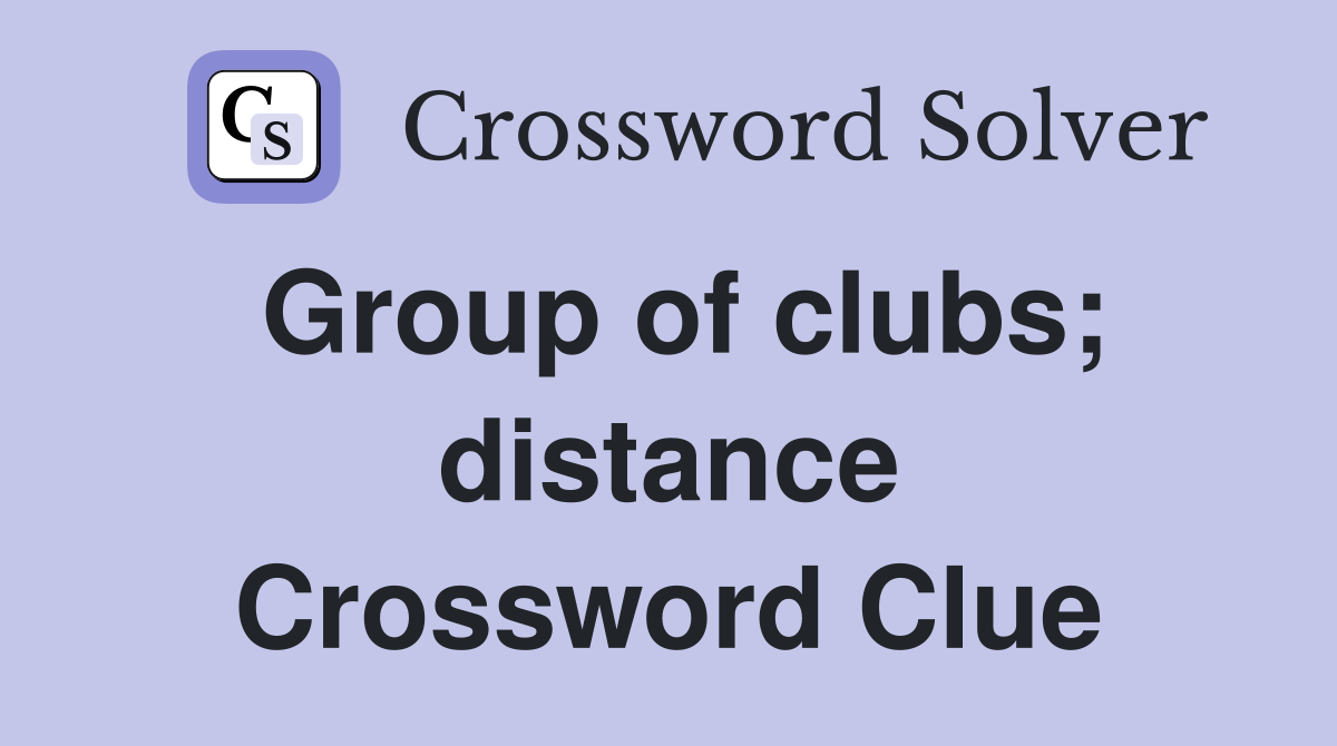Group of clubs; distance Crossword Clue