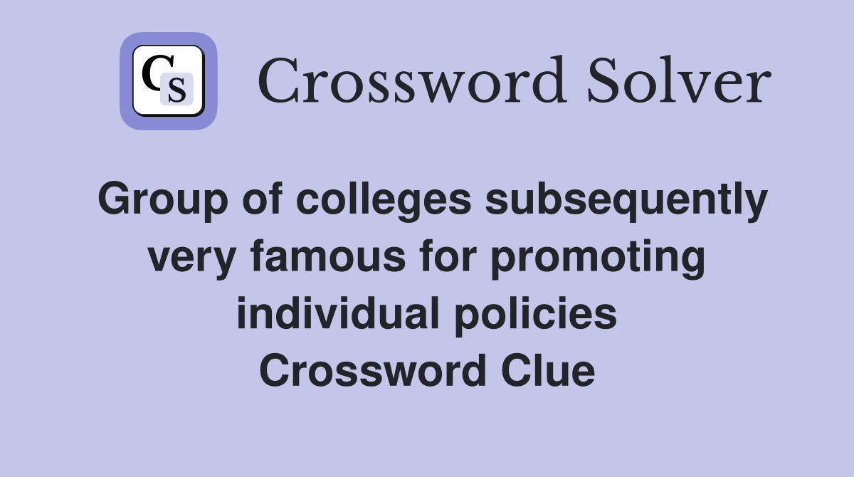 Group of colleges subsequently very famous for promoting individual policies Crossword Clue
