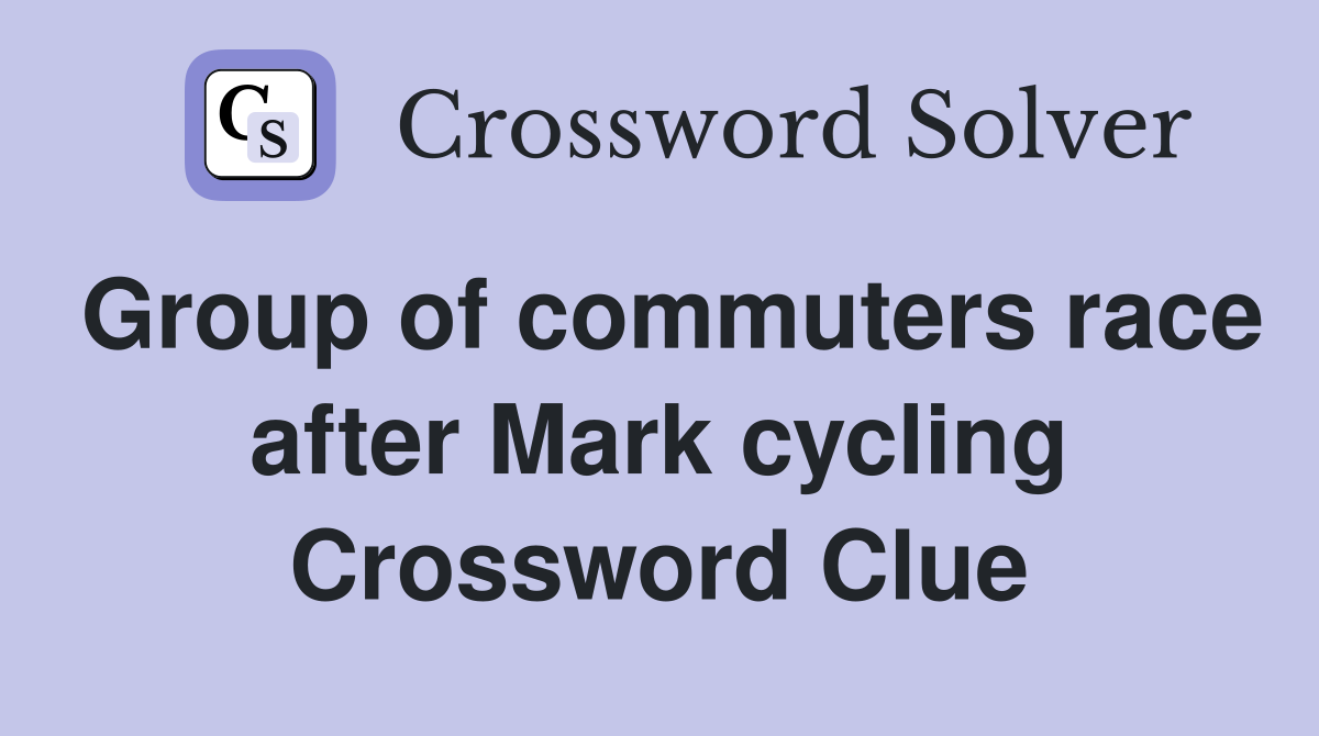 Group of commuters race after Mark cycling Crossword Clue
