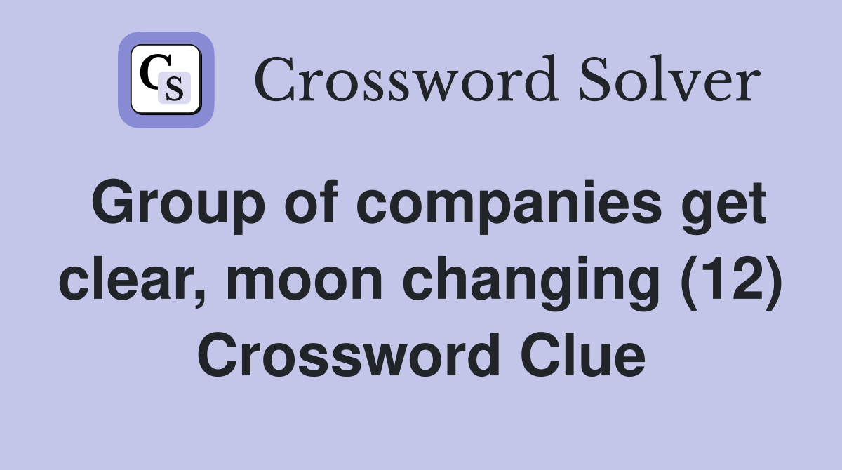 Group of companies get clear, moon changing (12) Crossword Clue