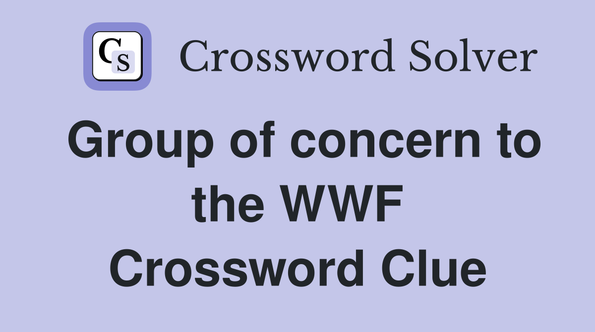 Group of concern to the WWF Crossword Clue