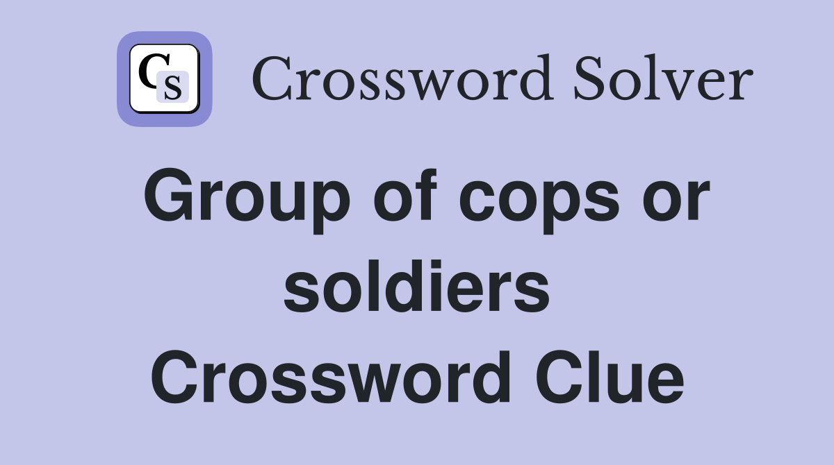 Group of cops or soldiers Crossword Clue