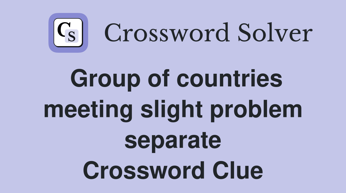 Group of countries meeting slight problem separate Crossword Clue
