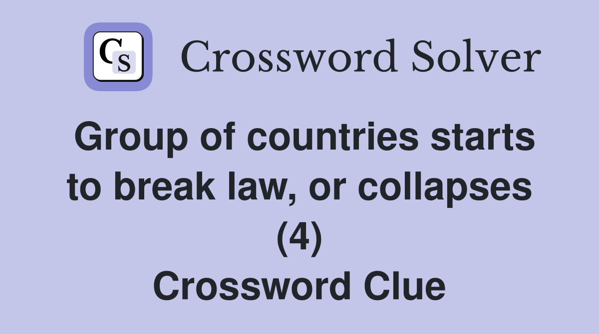 Group of countries starts to break law, or collapses (4) Crossword Clue