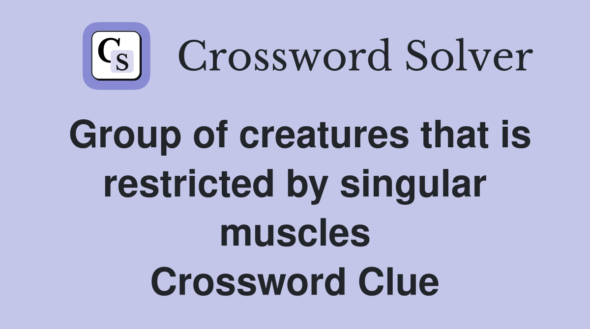 Group of creatures that is restricted by singular muscles Crossword Clue