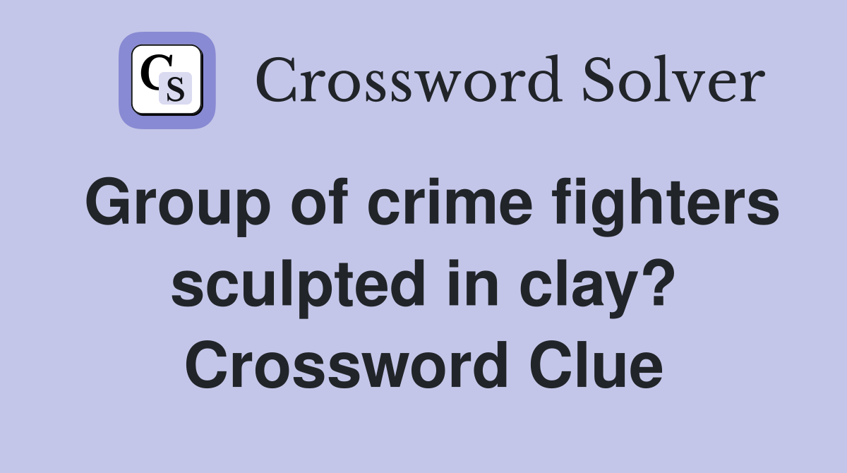 Group of crime fighters sculpted in clay? Crossword Clue