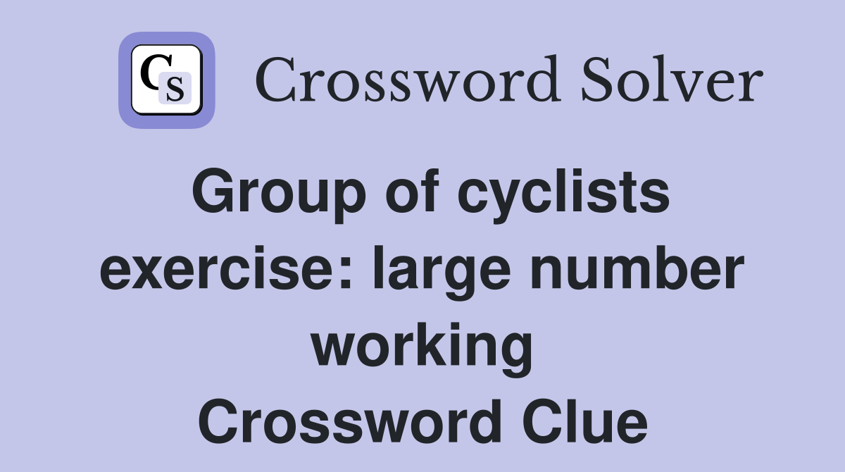 Group of cyclists exercise: large number working Crossword Clue