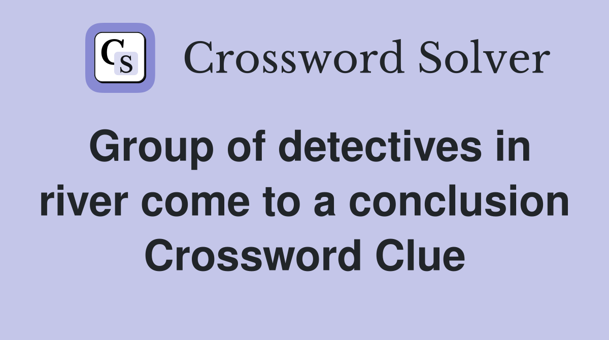 Group of detectives in river come to a conclusion Crossword Clue