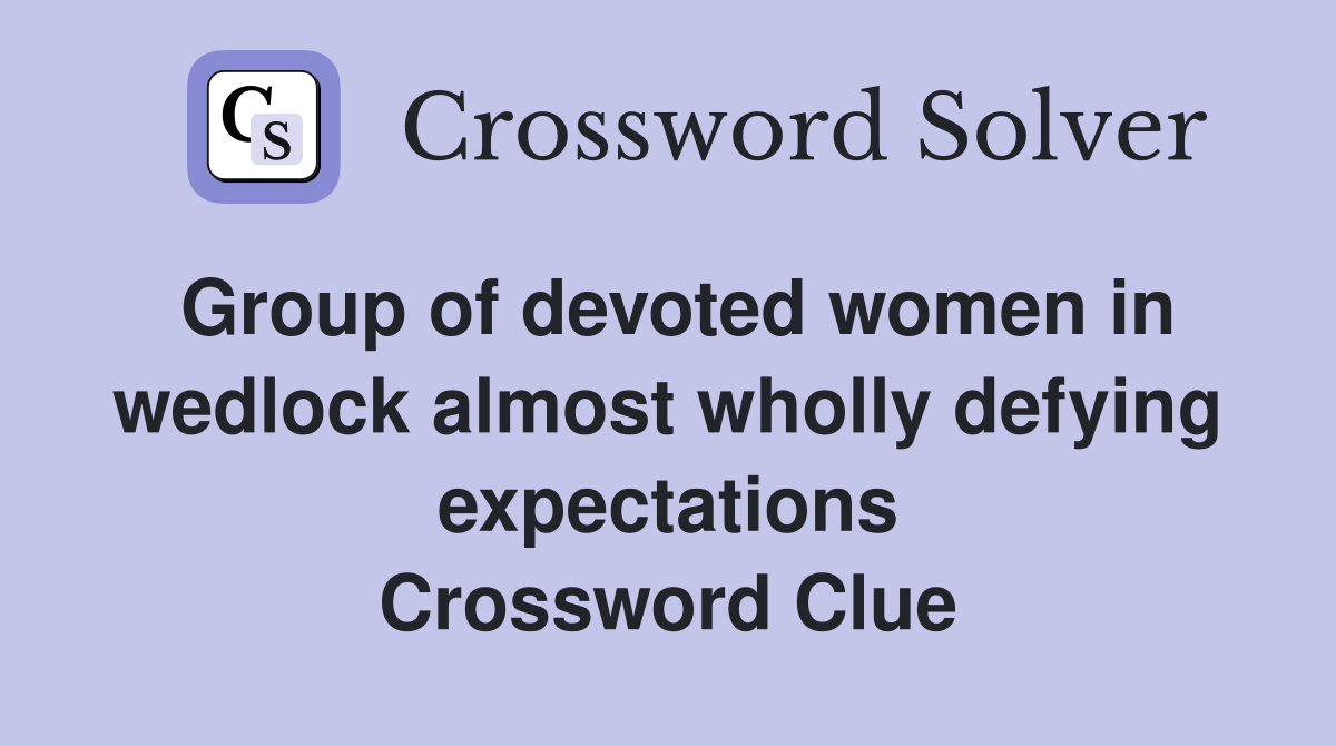 Group of devoted women in wedlock almost wholly defying expectations Crossword Clue
