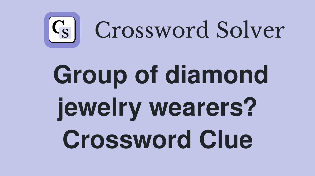 Group of diamond jewelry wearers? Crossword Clue