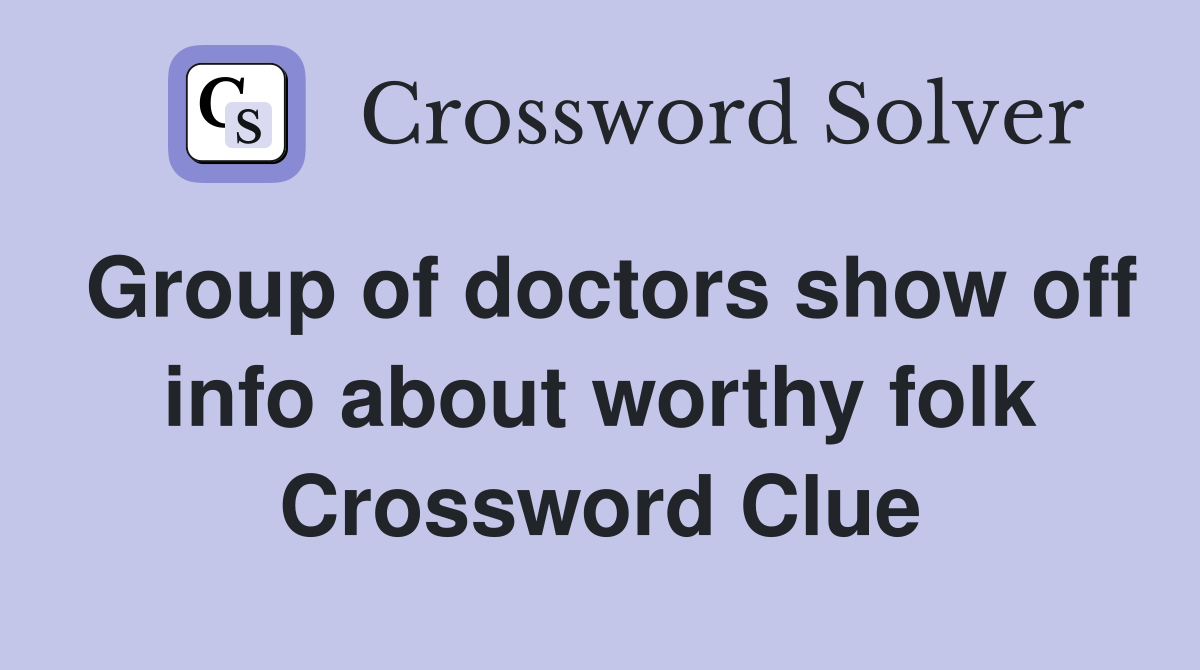 Group of doctors show off info about worthy folk Crossword Clue