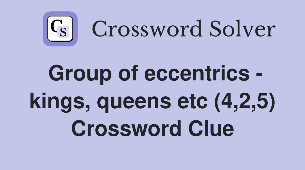 Group of eccentrics - kings, queens etc (4,2,5) Crossword Clue