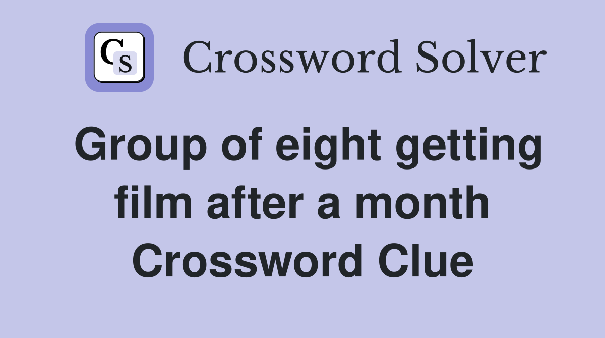 Group of eight getting film after a month Crossword Clue