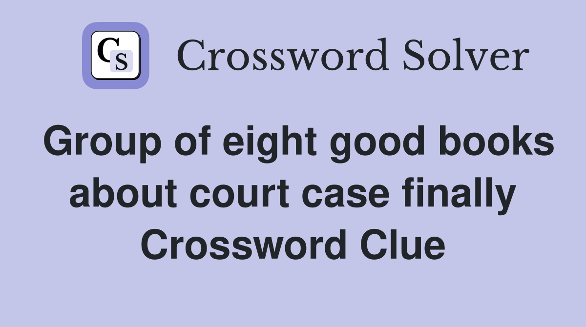 Group of eight good books about court case finally Crossword Clue