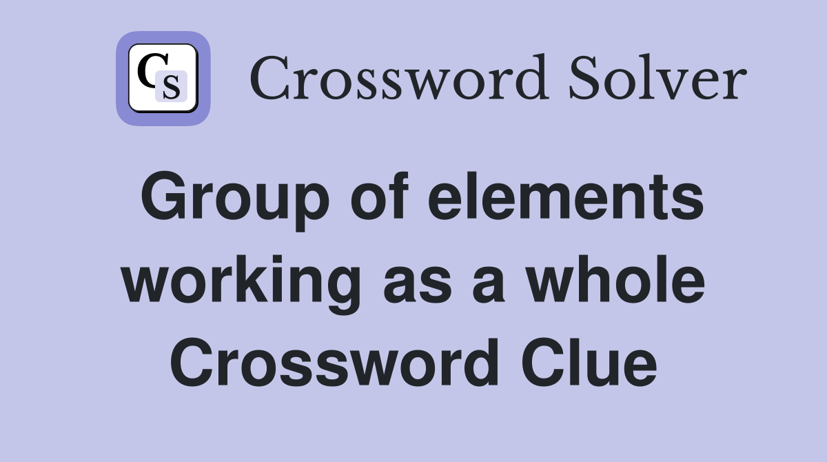 Group of elements working as a whole Crossword Clue