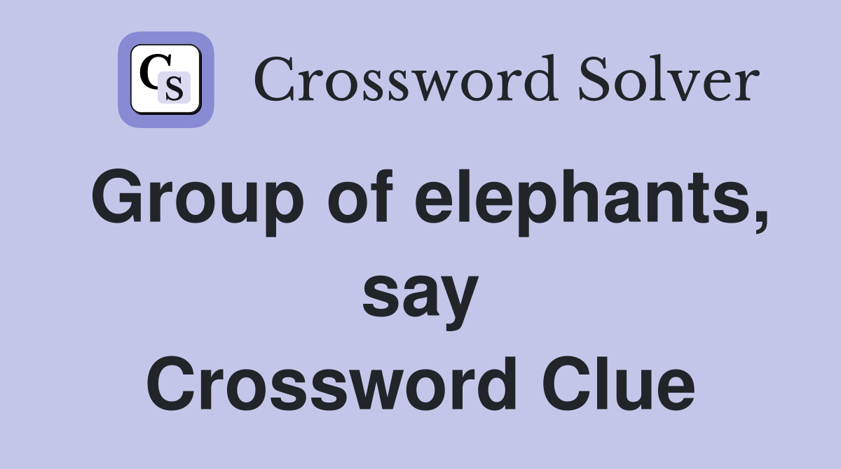 Group of elephants, say Crossword Clue