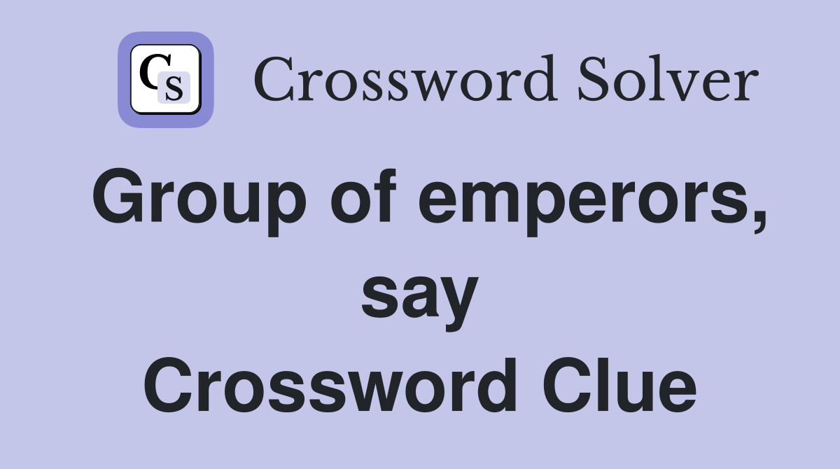 Group of emperors, say Crossword Clue