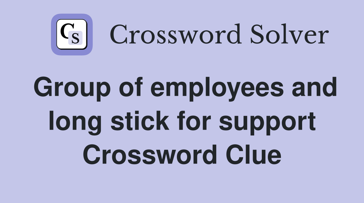 Group of employees and long stick for support Crossword Clue
