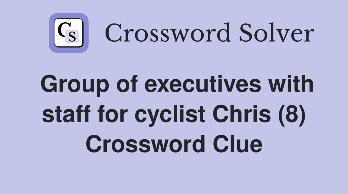 Group of executives with staff for cyclist Chris (8) Crossword Clue