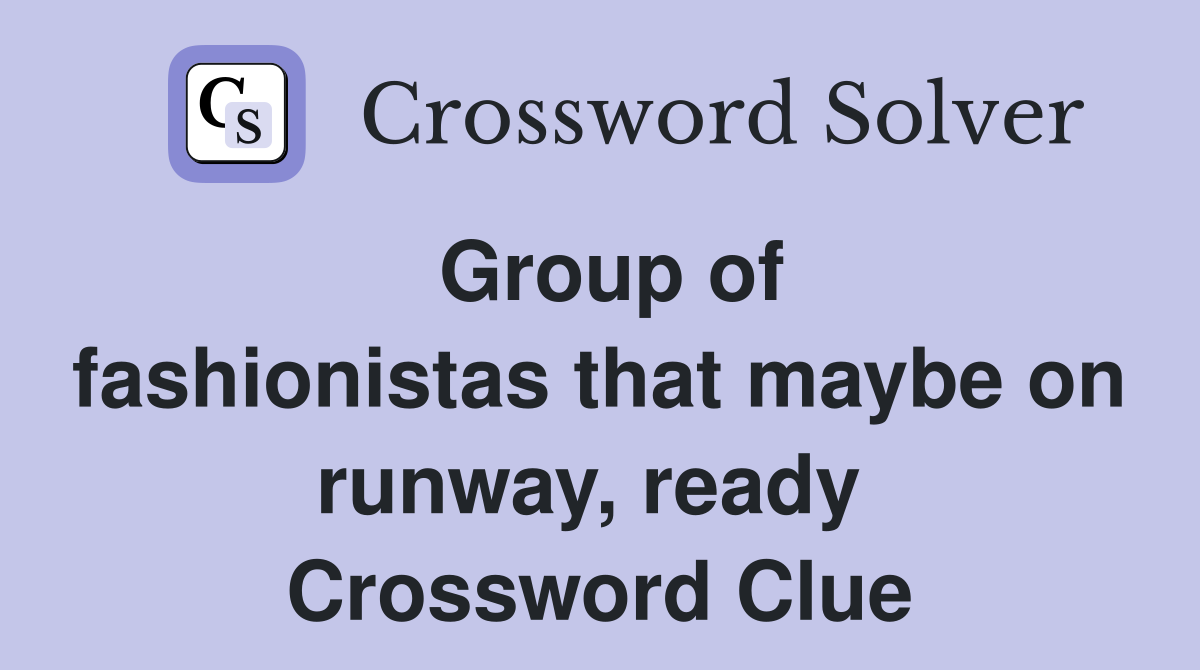 Group of fashionistas that maybe on runway, ready  Crossword Clue