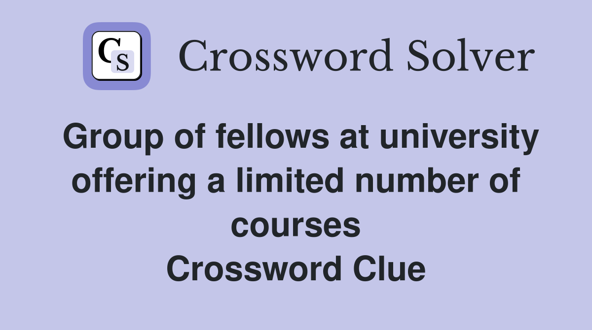 Group of fellows at university offering a limited number of courses Crossword Clue
