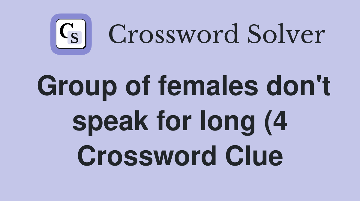 Group of females don't speak for long (4 Crossword Clue