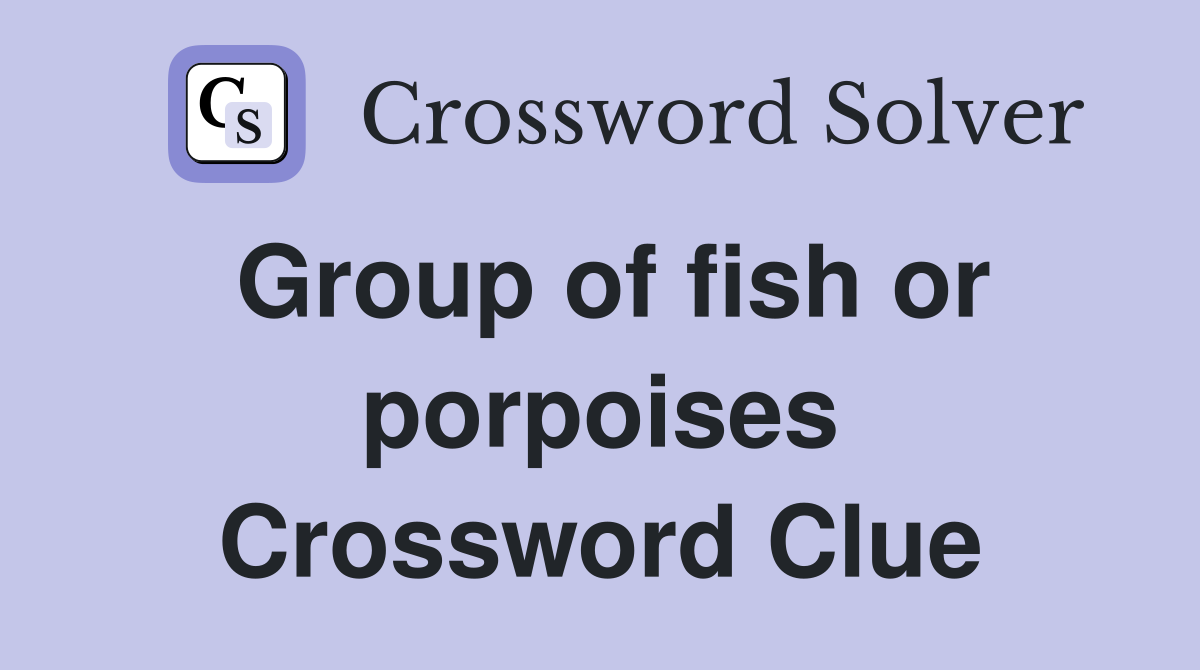Group of fish or porpoises Crossword Clue