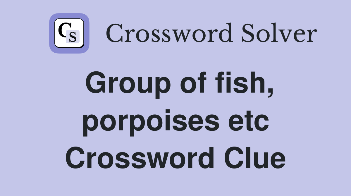 Group of fish, porpoises etc Crossword Clue