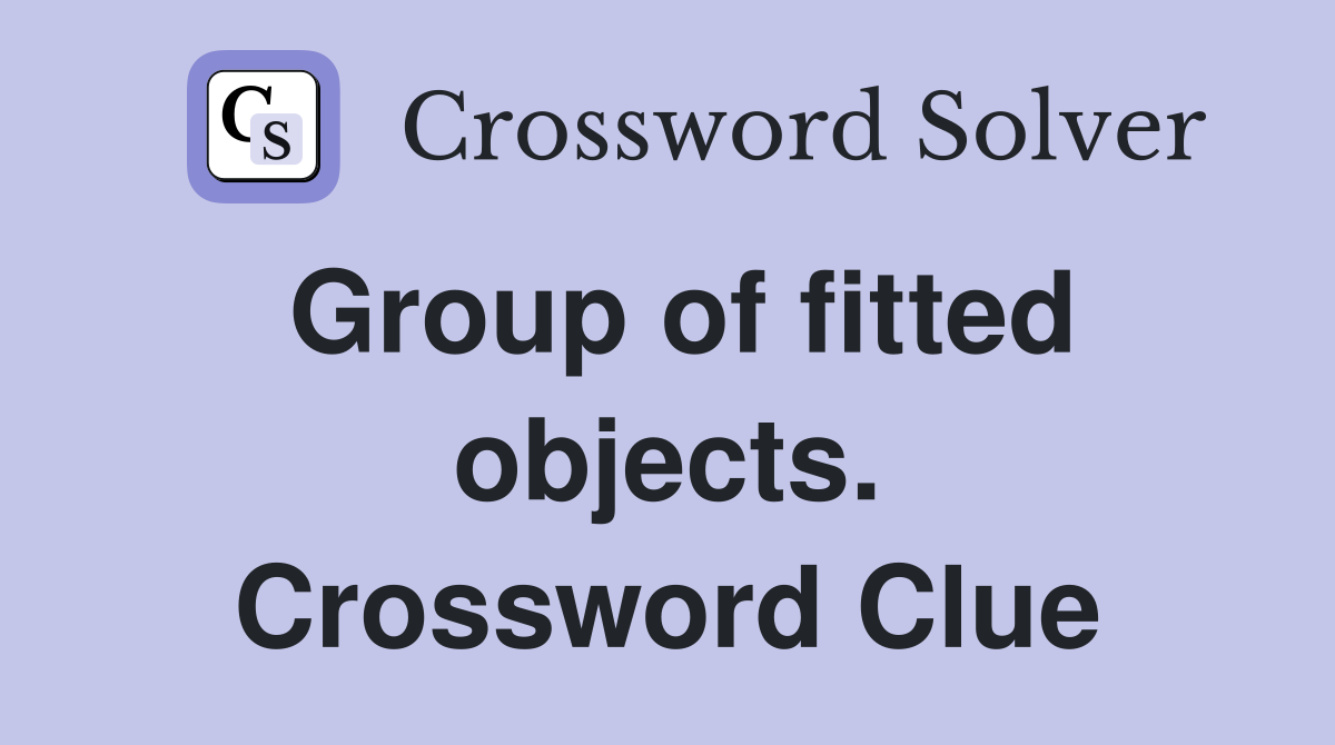 Group of fitted objects. Crossword Clue