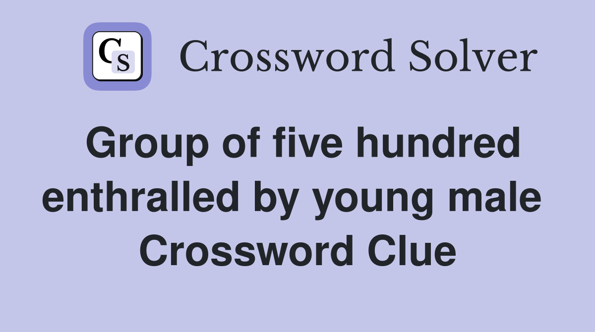 Group of five hundred enthralled by young male  Crossword Clue