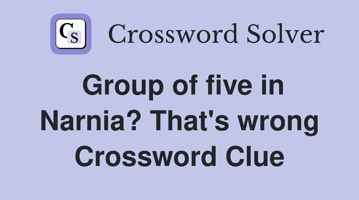 Group of five in Narnia? That's wrong Crossword Clue