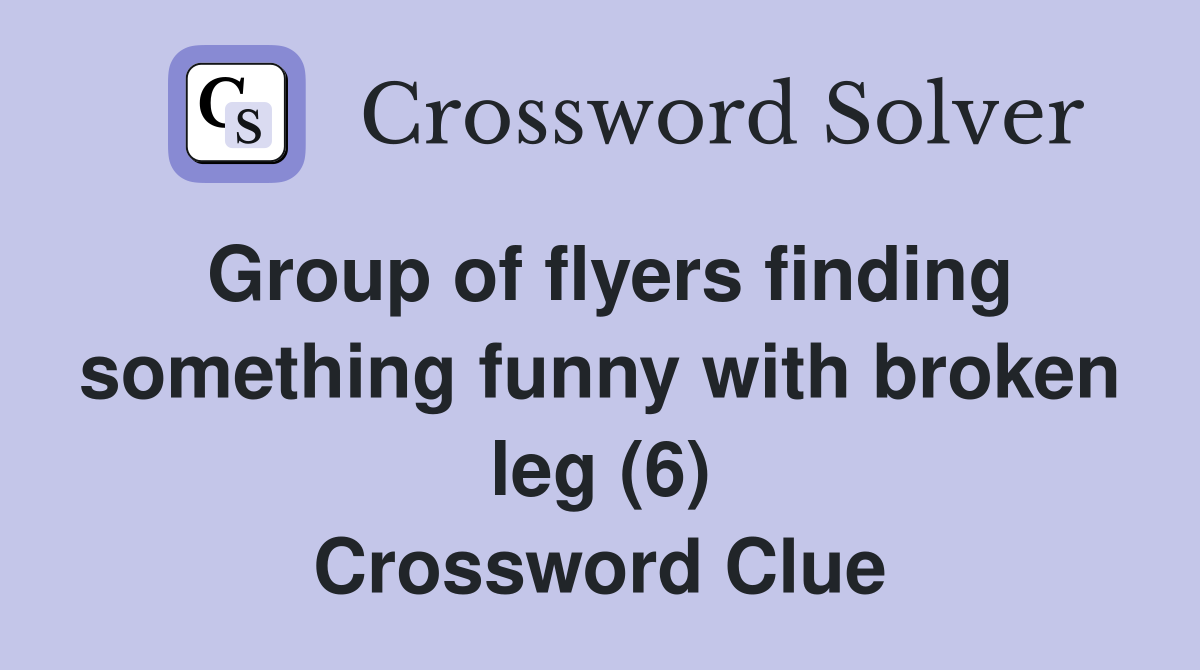 Group of flyers finding something funny with broken leg (6) Crossword Clue